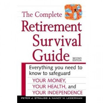 The Complete Retirement Survival Guide: Everything You Need to Know to Safeguard Your Money, Your Health, and Your Independence (2nd Edition) by Peter J. Strauss, Nancy M. Lederman